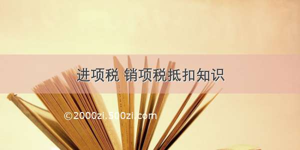 进项税 销项税抵扣知识