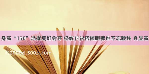 身高“150”冯提莫好会穿 格纹衬衫搭阔腿裤也不忘腰线 真显高