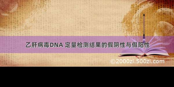 乙肝病毒DNA 定量检测结果的假阴性与假阳性