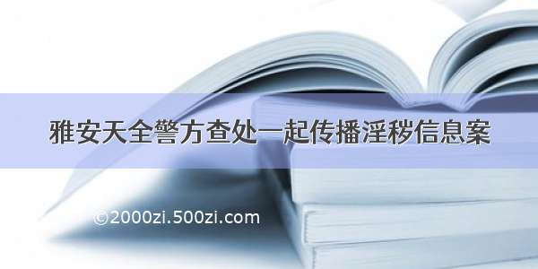 雅安天全警方查处一起传播淫秽信息案