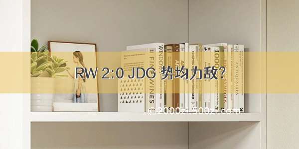 RW 2:0 JDG 势均力敌？