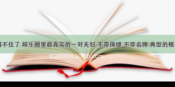 终于瞒不住了 娱乐圈里最真实的一对夫妇 不带保镖 不穿名牌 典型的模范夫妻