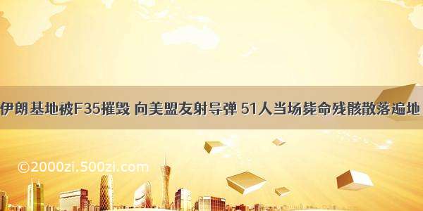 伊朗基地被F35摧毁 向美盟友射导弹 51人当场毙命残骸散落遍地