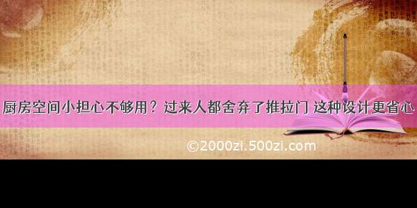 厨房空间小担心不够用？过来人都舍弃了推拉门 这种设计更省心