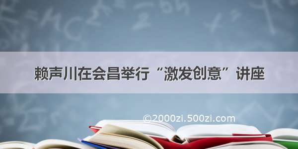 赖声川在会昌举行“激发创意”讲座