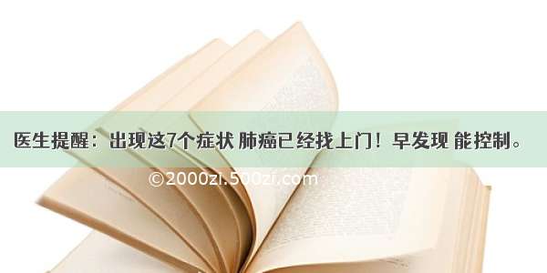 医生提醒：出现这7个症状 肺癌已经找上门！早发现 能控制。 ​