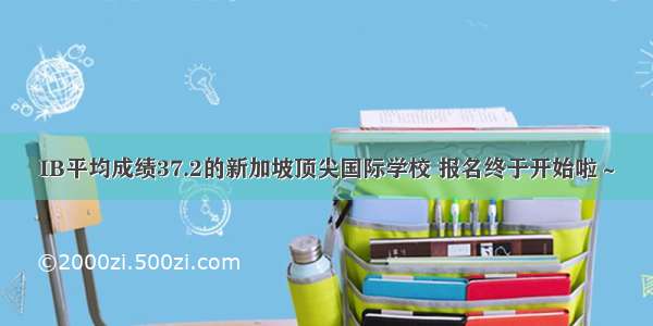 IB平均成绩37.2的新加坡顶尖国际学校 报名终于开始啦～