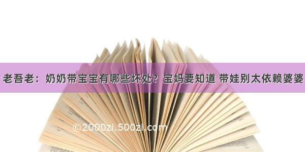 老吾老：奶奶带宝宝有哪些坏处？宝妈要知道 带娃别太依赖婆婆