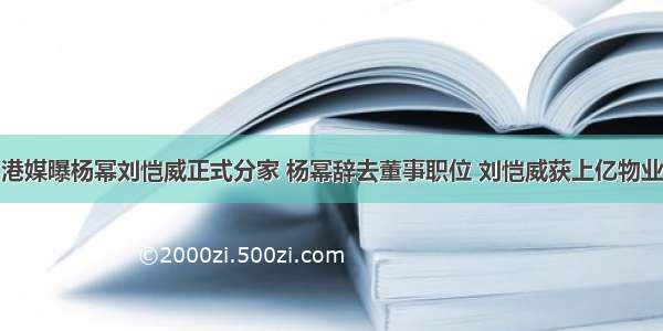 港媒曝杨幂刘恺威正式分家 杨幂辞去董事职位 刘恺威获上亿物业