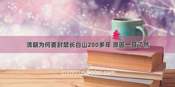 清朝为何要封禁长白山200多年 原因一目了然