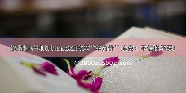 妥协国产机 iPhoneXR降至“华为价” 库克：不信你不买！