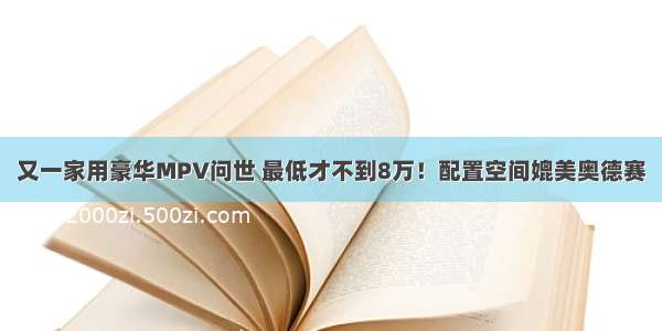 又一家用豪华MPV问世 最低才不到8万！配置空间媲美奥德赛