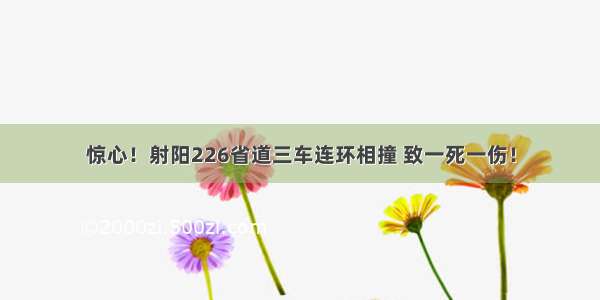 惊心！射阳226省道三车连环相撞 致一死一伤！