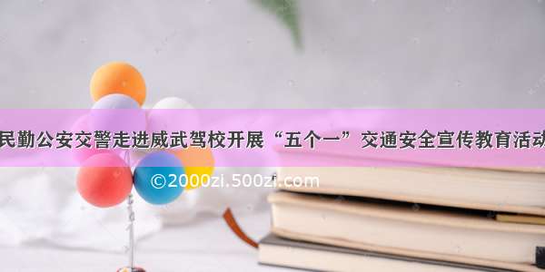 民勤公安交警走进威武驾校开展“五个一”交通安全宣传教育活动