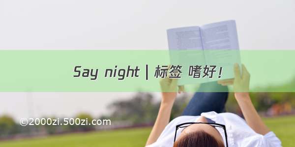 Say night | 标签 嗜好！