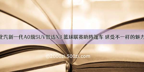 北汽新一代A0级SUV智达X3 篮球联赛助阵篷车 感受不一样的魅力