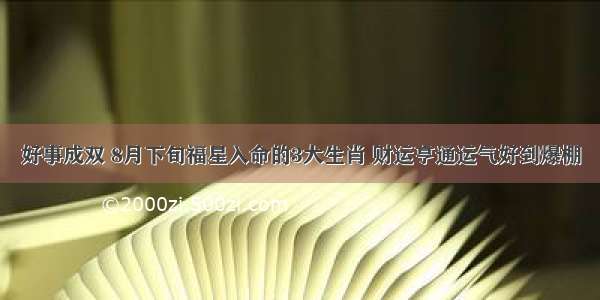 好事成双 8月下旬福星入命的3大生肖 财运亨通运气好到爆棚