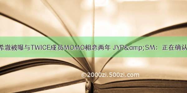 金希澈被曝与TWICE成员MOMO相恋两年 JYP&SM：正在确认中