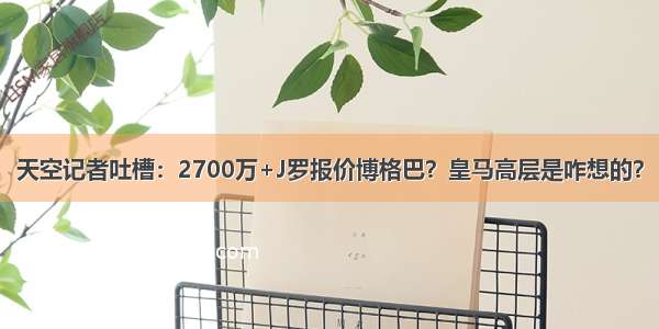 天空记者吐槽：2700万+J罗报价博格巴？皇马高层是咋想的？