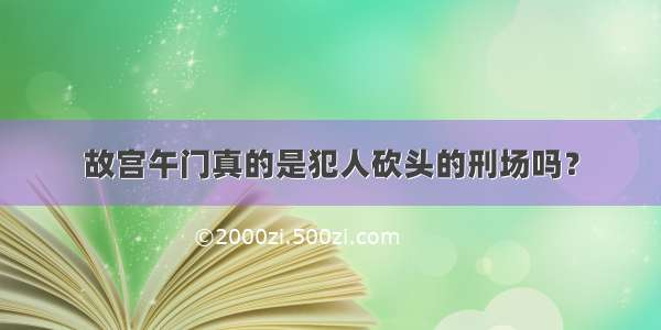 故宫午门真的是犯人砍头的刑场吗？