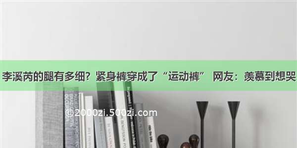 李溪芮的腿有多细？紧身裤穿成了“运动裤” 网友：羡慕到想哭