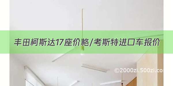 丰田柯斯达17座价格/考斯特进口车报价