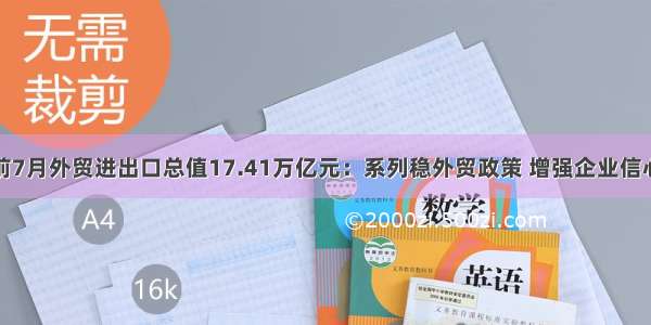 前7月外贸进出口总值17.41万亿元：系列稳外贸政策 增强企业信心