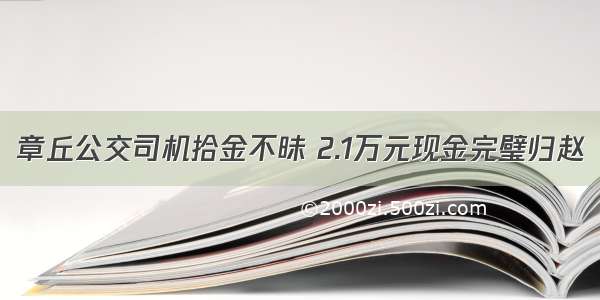 章丘公交司机拾金不昧 2.1万元现金完璧归赵