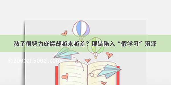 孩子很努力成绩却越来越差？那是陷入“假学习”沼泽