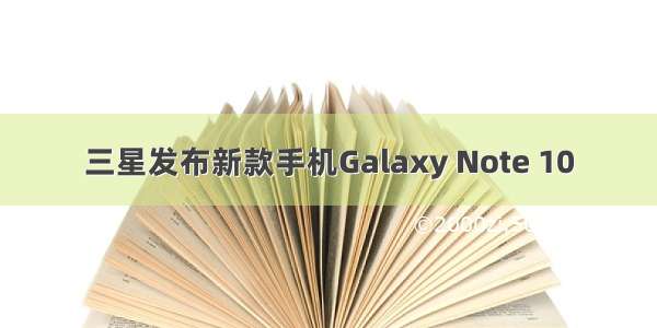 三星发布新款手机Galaxy Note 10