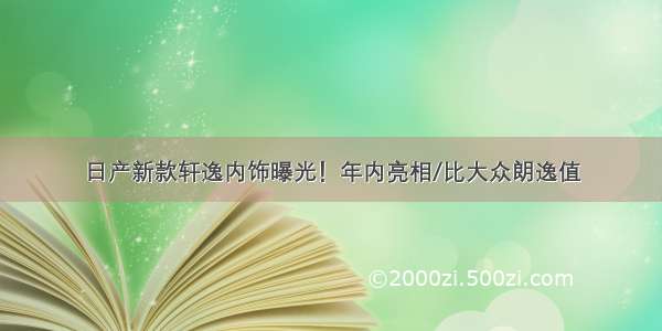 日产新款轩逸内饰曝光！年内亮相/比大众朗逸值