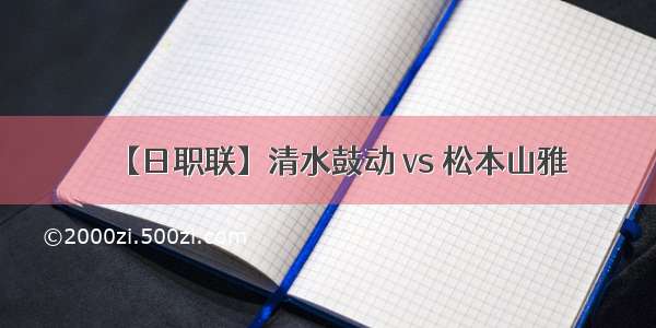 【日职联】清水鼓动 vs 松本山雅