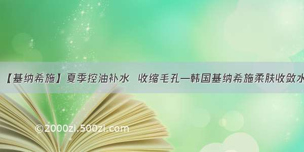 【基纳希施】夏季控油补水  收缩毛孔—韩国基纳希施柔肤收敛水