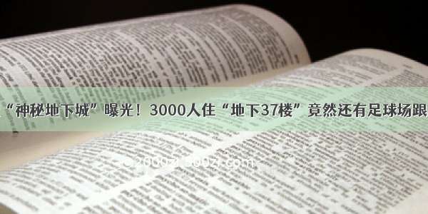 11世纪“神秘地下城”曝光！3000人住“地下37楼”竟然还有足球场跟摩天轮