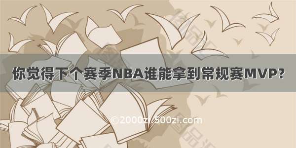 你觉得下个赛季NBA谁能拿到常规赛MVP？