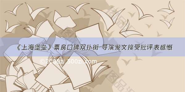 《上海堡垒》票房口碑双扑街 导演发文接受批评表感慨