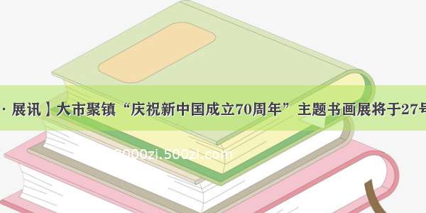 【聚·展讯】大市聚镇“庆祝新中国成立70周年”主题书画展将于27号开展！