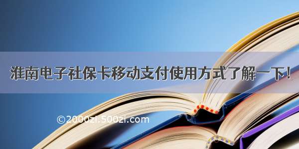 淮南电子社保卡移动支付使用方式了解一下！