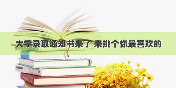 大学录取通知书来了 来挑个你最喜欢的