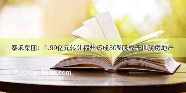 泰禾集团：1.99亿元转让福州运成30%股权予世茂房地产