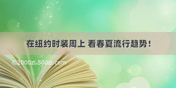 在纽约时装周上 看春夏流行趋势！