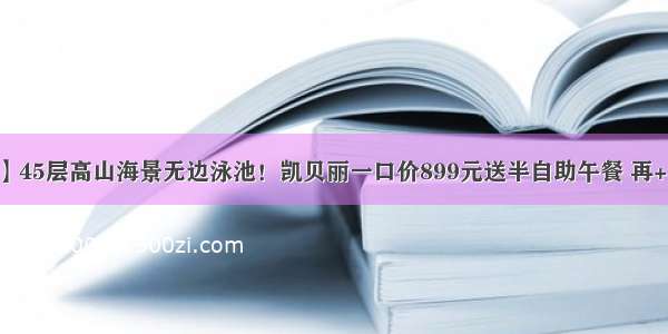 【国庆专场】45层高山海景无边泳池！凯贝丽一口价899元送半自助午餐 再+100可升晚餐