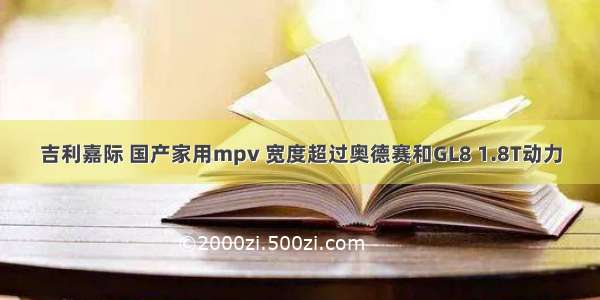 吉利嘉际 国产家用mpv 宽度超过奥德赛和GL8 1.8T动力