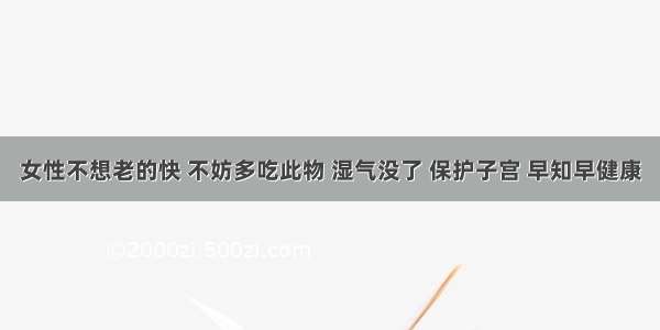 女性不想老的快 不妨多吃此物 湿气没了 保护子宫 早知早健康