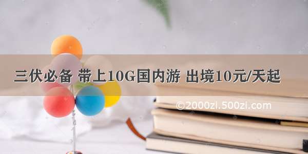 三伏必备 带上10G国内游 出境10元/天起‼️