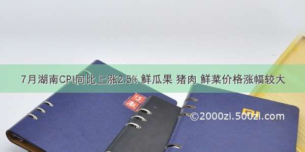 7月湖南CPI同比上涨2.5% 鲜瓜果 猪肉 鲜菜价格涨幅较大