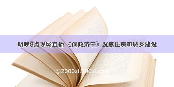 明晚8点现场直播 《问政济宁》聚焦住房和城乡建设