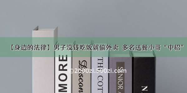 【身边的法律】男子没钱吃饭就偷外卖  多名送餐小哥“中招”