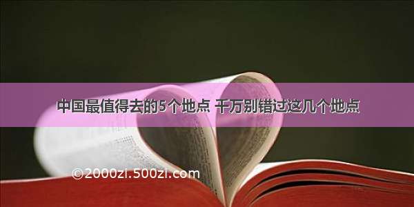 中国最值得去的5个地点 千万别错过这几个地点