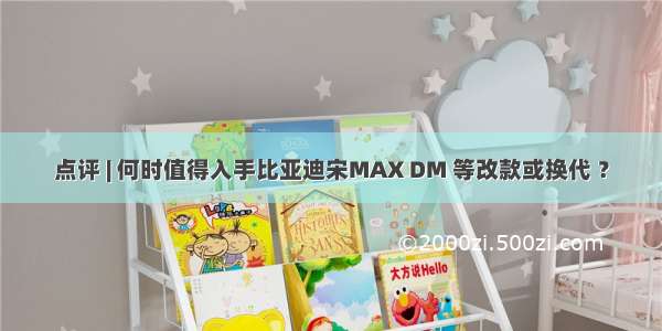 点评 | 何时值得入手比亚迪宋MAX DM 等改款或换代 ？